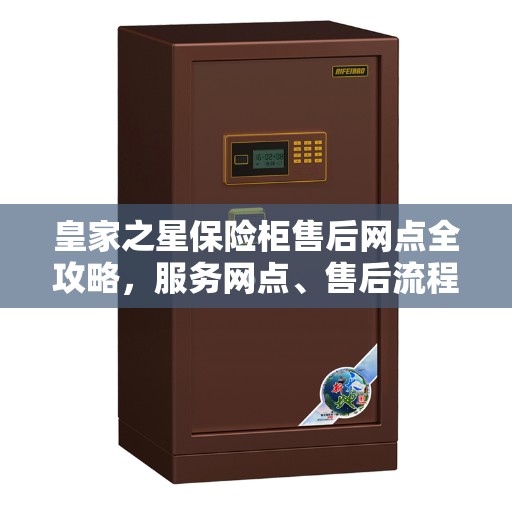 皇家之星保险柜售后网点全攻略,服务网点、售后流程一网打尽 皇家之星保险柜售后网点全攻略,服务网点、售后流程一网打尽