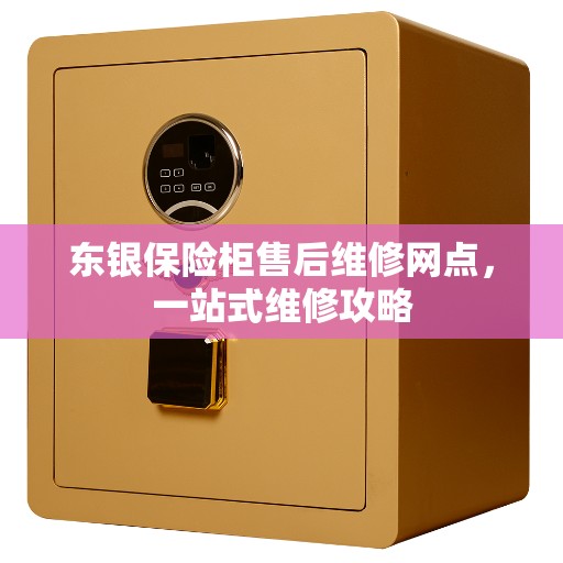 东银保险柜售后维修网点，一站式维修攻略