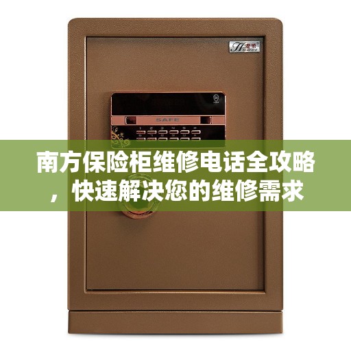 南方保险柜维修电话全攻略，快速解决您的维修需求