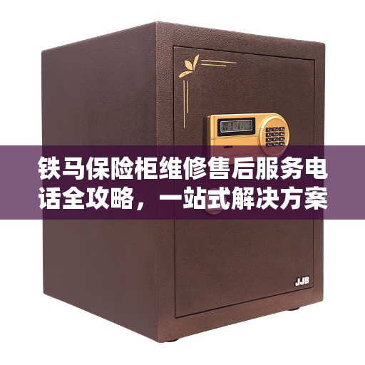 铁马保险柜维修售后服务电话全攻略，一站式解决方案与贴心服务体验