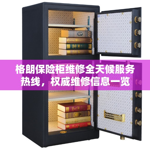 格朗保险柜维修全天候服务热线，权威维修信息一览