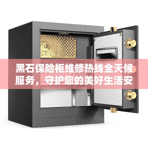黑石保险柜维修热线全天候服务，守护您的美好生活安全无间断