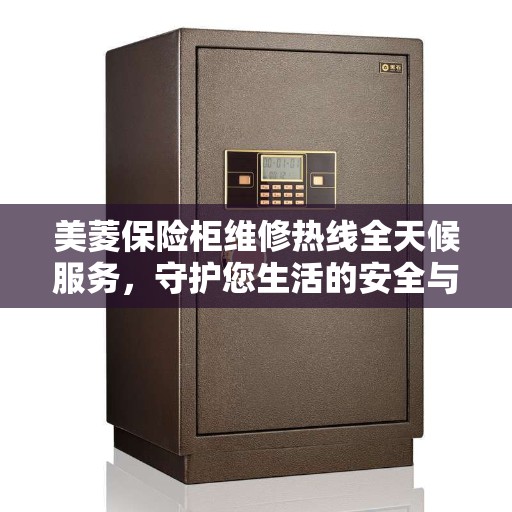 美菱保险柜维修热线全天候服务，守护您生活的安全与美好