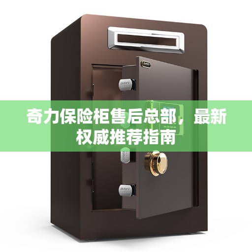 奇力保险柜售后总部，最新权威推荐指南