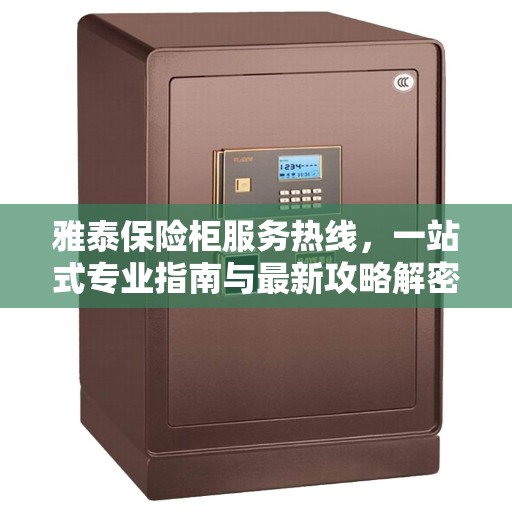 雅泰保险柜服务热线，一站式专业指南与最新攻略解密
