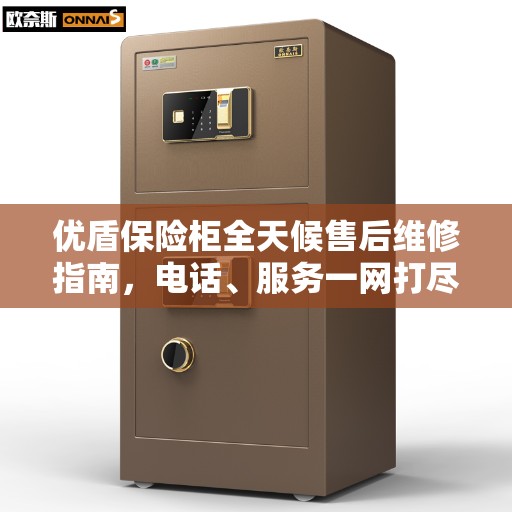 优盾保险柜全天候售后维修指南，电话、服务一网打尽