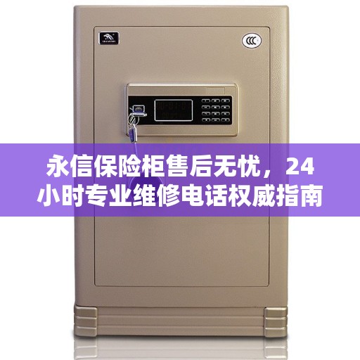 永信保险柜售后无忧，24小时专业维修电话权威指南