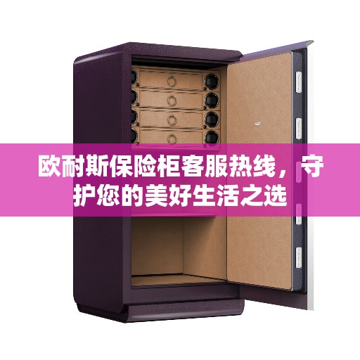 欧耐斯保险柜客服热线，守护您的美好生活之选