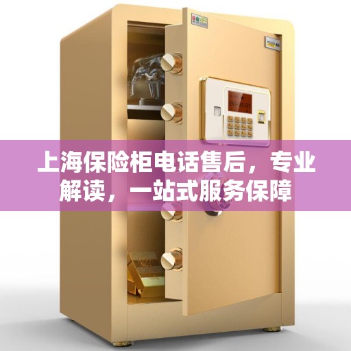 上海保险柜电话售后，专业解读，一站式服务保障