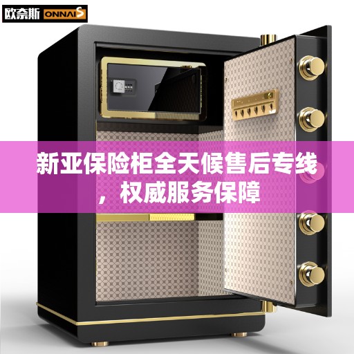 新亚保险柜全天候售后专线，权威服务保障