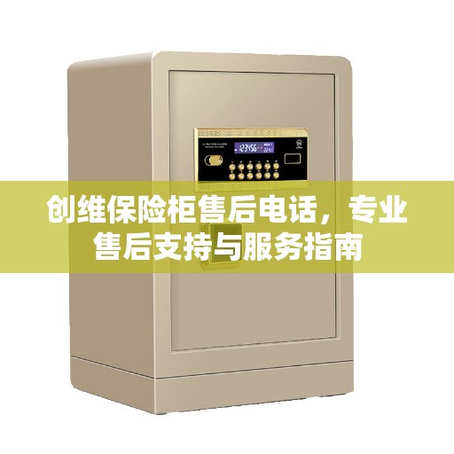 创维保险柜售后电话，专业售后支持与服务指南