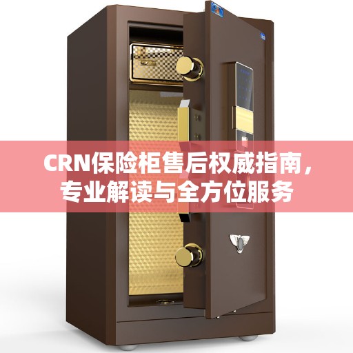 CRN保险柜售后权威指南，专业解读与全方位服务