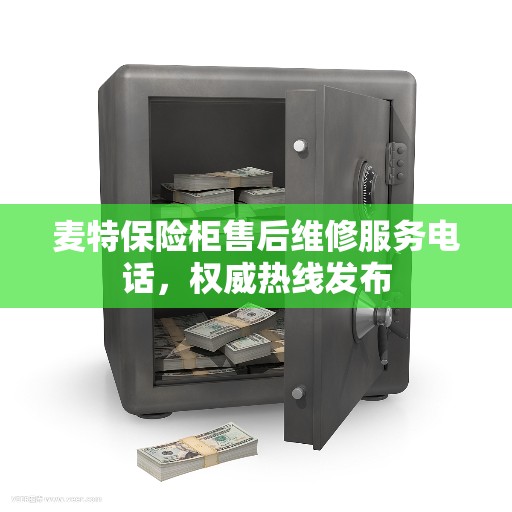 麦特保险柜售后维修服务电话，权威热线发布