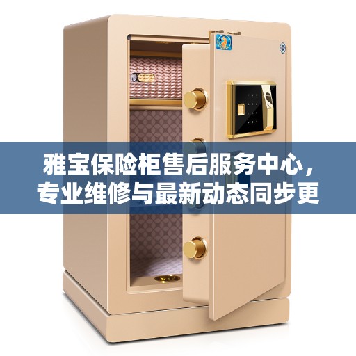 雅宝保险柜售后服务中心，专业维修与最新动态同步更新
