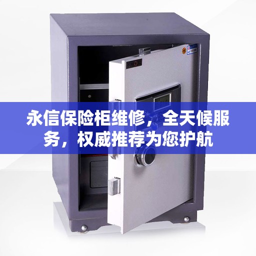 永信保险柜维修，全天候服务，权威推荐为您护航