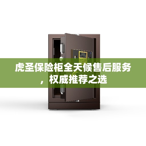 虎圣保险柜全天候售后服务，权威推荐之选