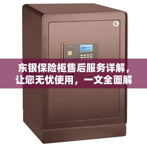 东银保险柜售后服务详解，让您无忧使用，一文全面解读！