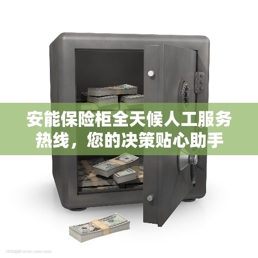 安能保险柜全天候人工服务热线，您的决策贴心助手