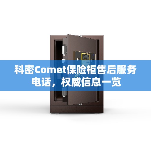 科密Comet保险柜售后服务电话，权威信息一览