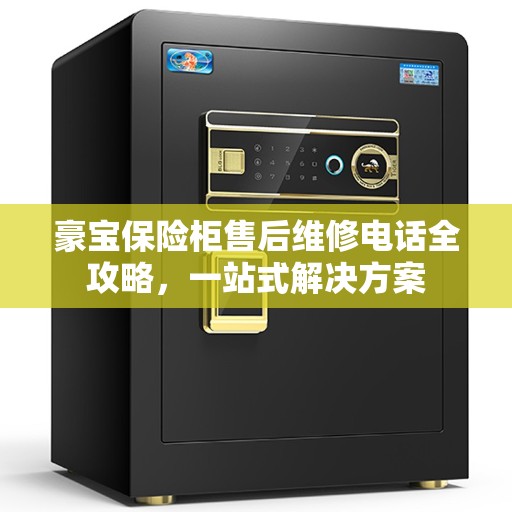豪宝保险柜售后维修电话全攻略，一站式解决方案