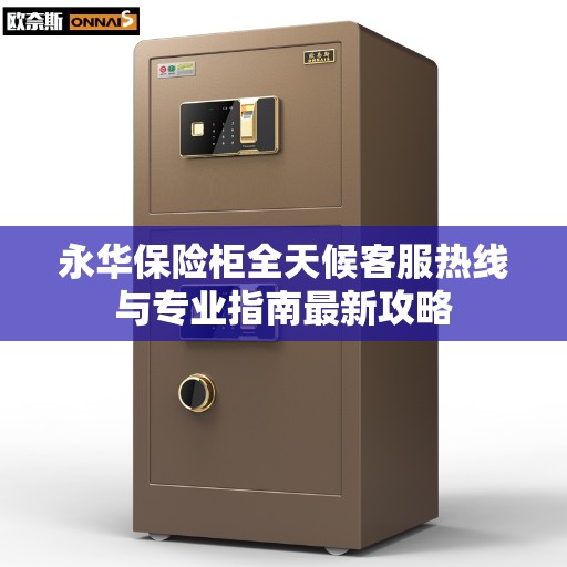 永华保险柜全天候客服热线与专业指南最新攻略