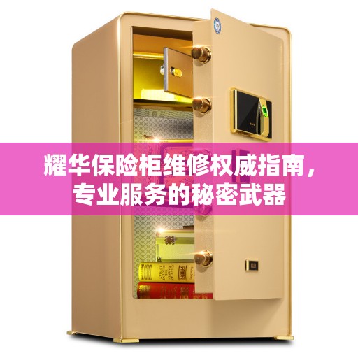 耀华保险柜维修权威指南，专业服务的秘密武器