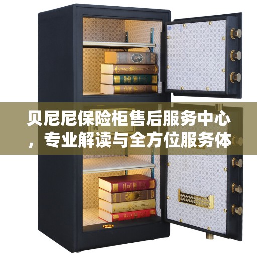 贝尼尼保险柜售后服务中心，专业解读与全方位服务体验