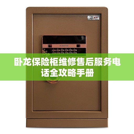 卧龙保险柜维修售后服务电话全攻略手册
