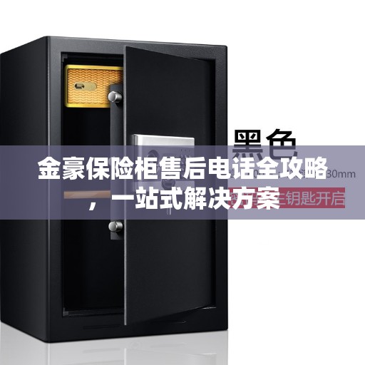 金豪保险柜售后电话全攻略，一站式解决方案