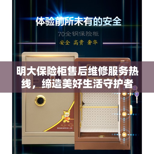 明大保险柜售后维修服务热线，缔造美好生活守护者