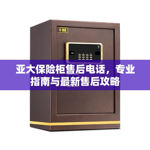 亚大保险柜售后电话，专业指南与最新售后攻略