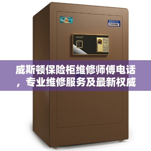 威斯顿保险柜维修师傅电话，专业维修服务及最新权威推荐热线