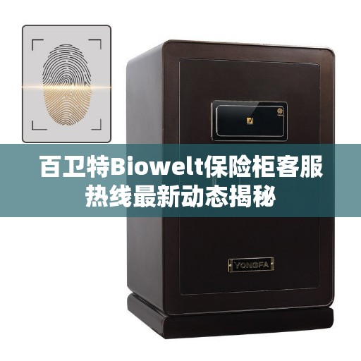 百卫特Biowelt保险柜客服热线最新动态揭秘