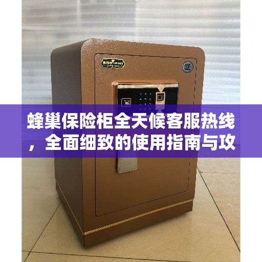蜂巢保险柜全天候客服热线，全面细致的使用指南与攻略