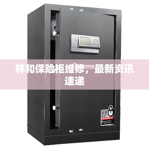 祥和保险柜维修，最新资讯速递