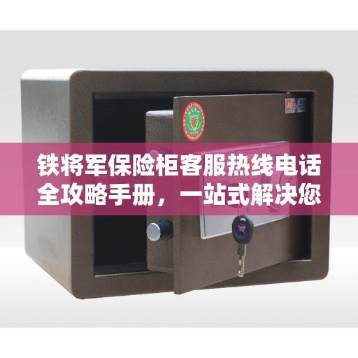 铁将军保险柜客服热线电话全攻略手册，一站式解决您的疑问和需求