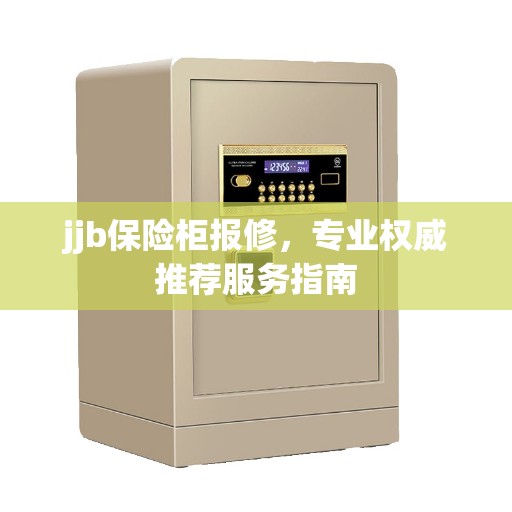 jjb保险柜报修，专业权威推荐服务指南