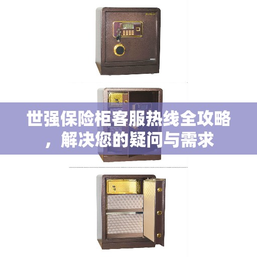 世强保险柜客服热线全攻略，解决您的疑问与需求
