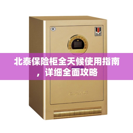北泰保险柜全天候使用指南，详细全面攻略