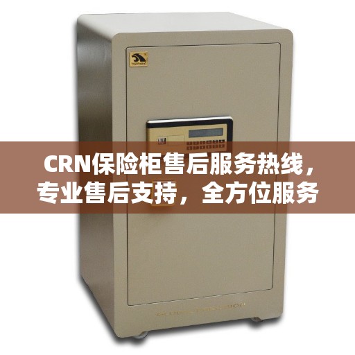 CRN保险柜售后服务热线，专业售后支持，全方位服务指南