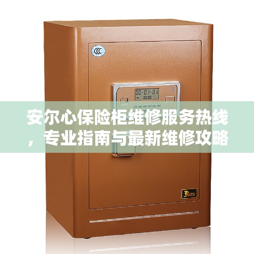 安尔心保险柜维修服务热线，专业指南与最新维修攻略