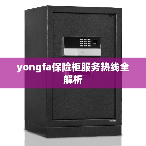 yongfa保险柜服务热线全解析
