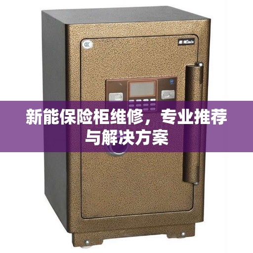 新能保险柜维修，专业推荐与解决方案