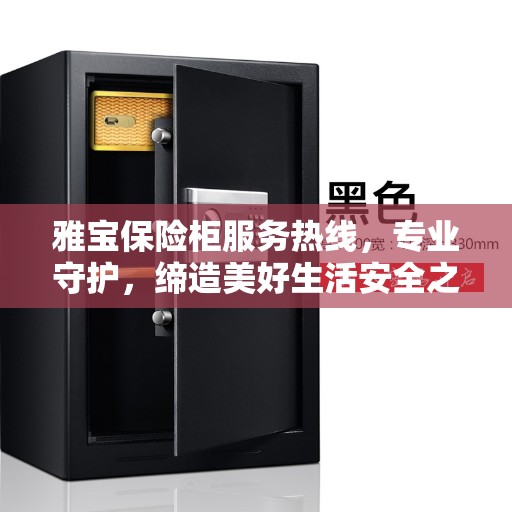 雅宝保险柜服务热线，专业守护，缔造美好生活安全之选
