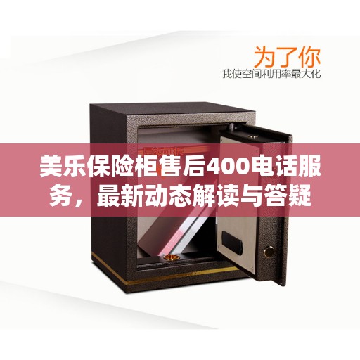 美乐保险柜售后400电话服务，最新动态解读与答疑