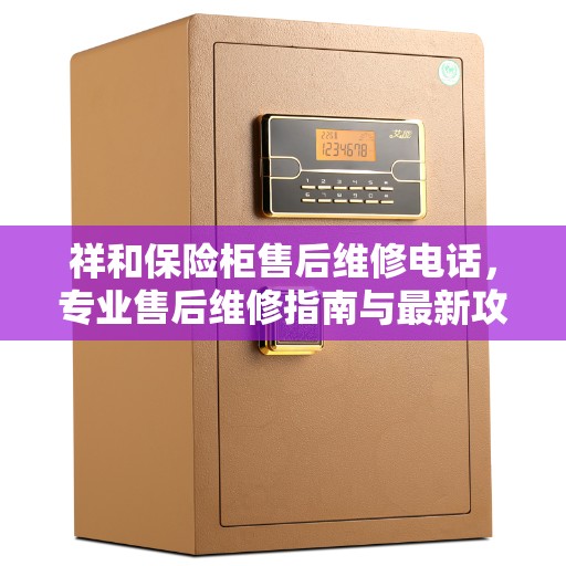 祥和保险柜售后维修电话，专业售后维修指南与最新攻略解析