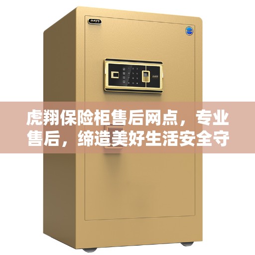 虎翔保险柜售后网点，专业售后，缔造美好生活安全守护者