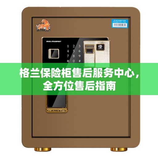 格兰保险柜售后服务中心，全方位售后指南