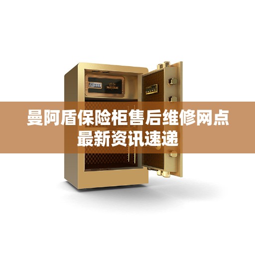 曼阿盾保险柜售后维修网点最新资讯速递