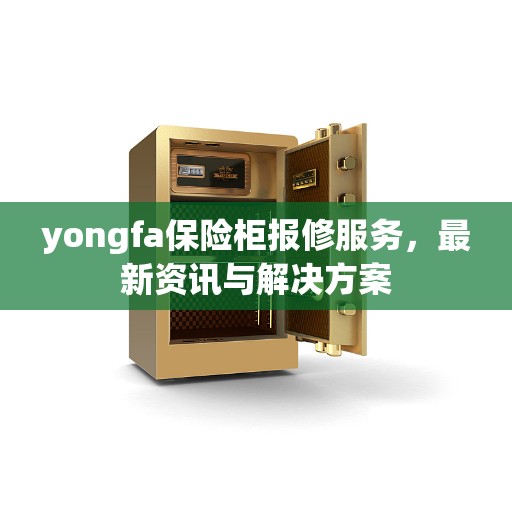 yongfa保险柜报修服务，最新资讯与解决方案